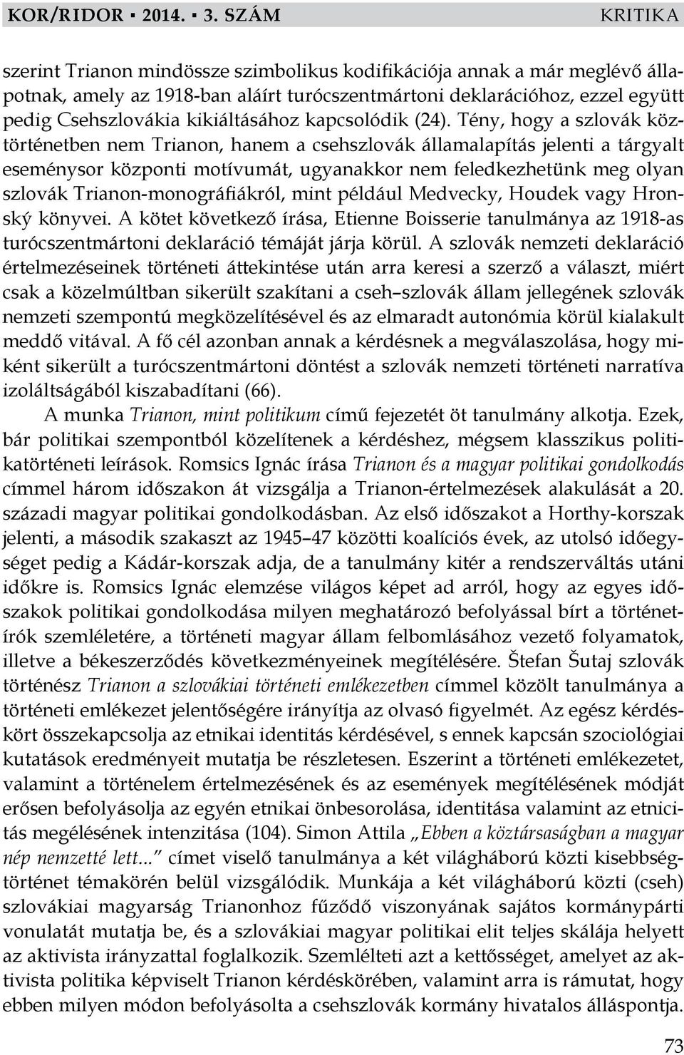 Tény, hogy a szlovák köztörténetben nem Trianon, hanem a csehszlovák államalapítás jelenti a tárgyalt eseménysor központi motívumát, ugyanakkor nem feledkezhetünk meg olyan szlovák