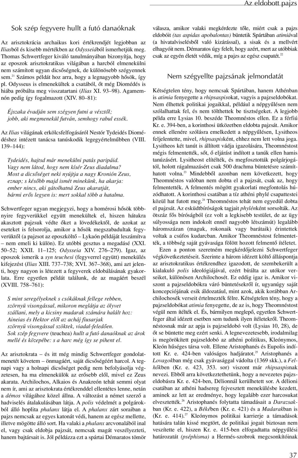 21 Számos példát hoz arra, hogy a legnagyobb hôsök, így pl. Odysseus is elmenekültek a csatából, ôt még Diomédés is hiába próbálta meg visszatartani (Ilias XI. 93 98).