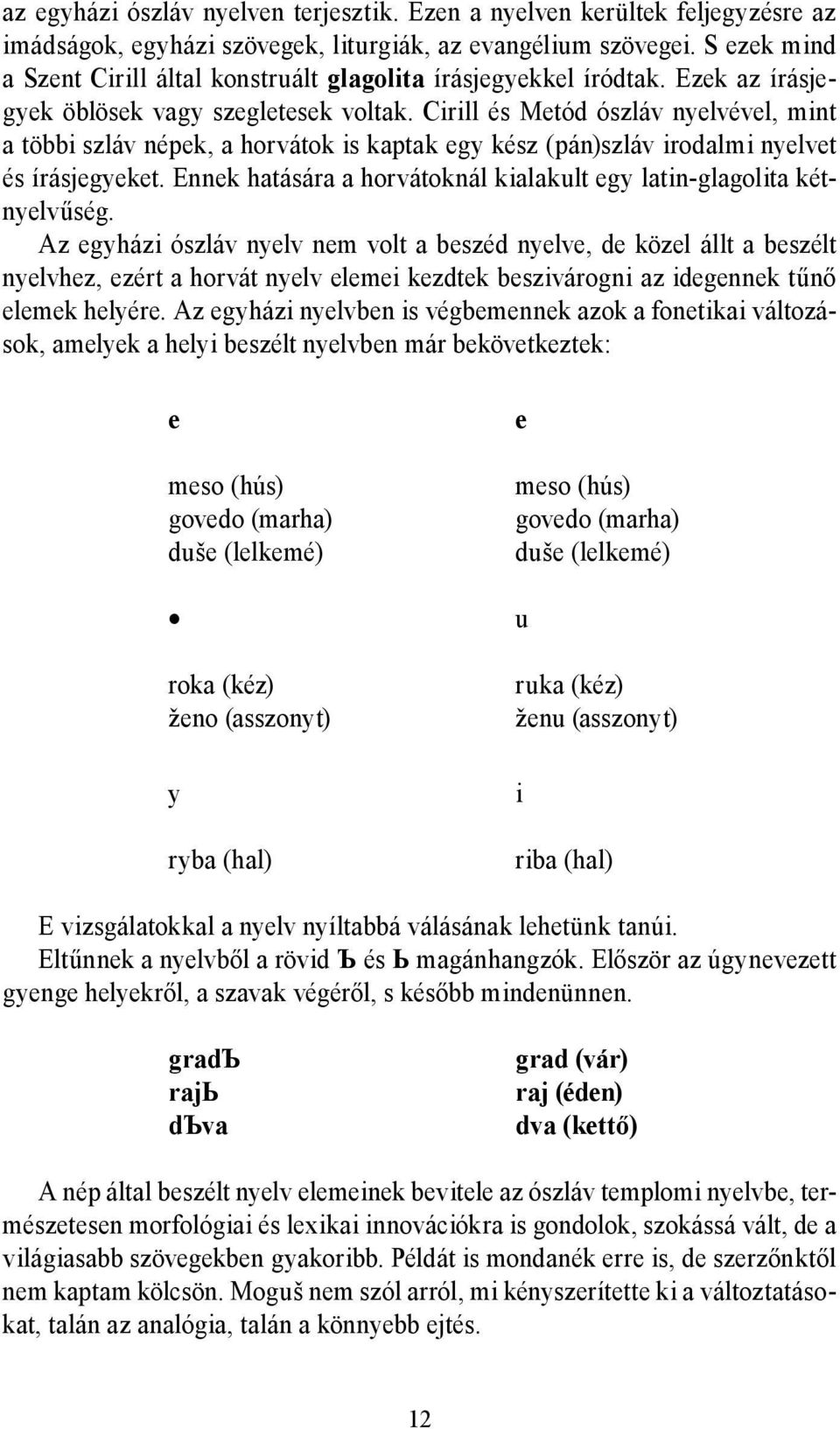 Cirill és Metód ószláv nyelvével, mint a többi szláv népek, a horvátok is kaptak egy kész (pán)szláv irodalmi nyelvet és írásjegyeket.