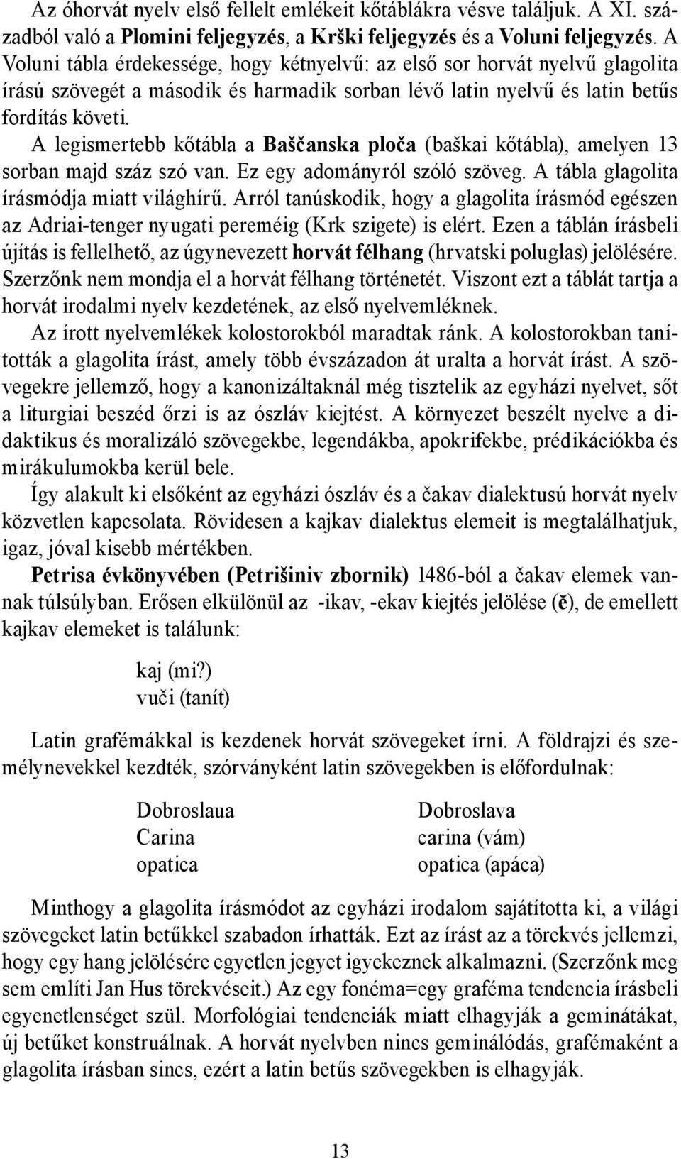 A legismertebb kőtábla a Baščanska ploča (baškai kőtábla), amelyen 13 sorban majd száz szó van. Ez egy adományról szóló szöveg. A tábla glagolita írásmódja miatt világhírű.