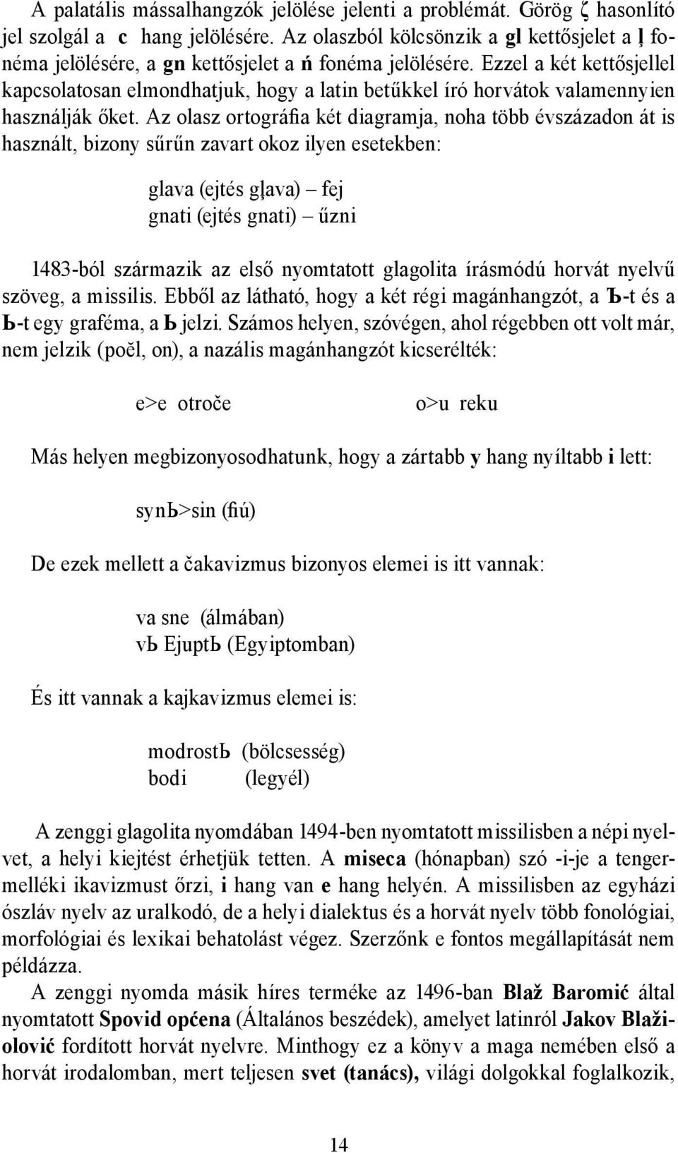 Ezzel a két kettősjellel kapcsolatosan elmondhatjuk, hogy a latin betűkkel író horvátok valamennyien használják őket.