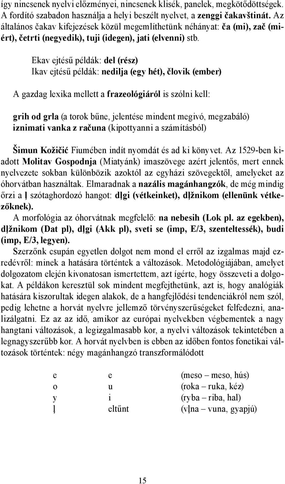 Ekav ejtésű példák: del (rész) Ikav ejtésű példák: nedilja (egy hét), človik (ember) A gazdag lexika mellett a frazeológiáról is szólni kell: grih od grla (a torok bűne, jelentése mindent megivó,