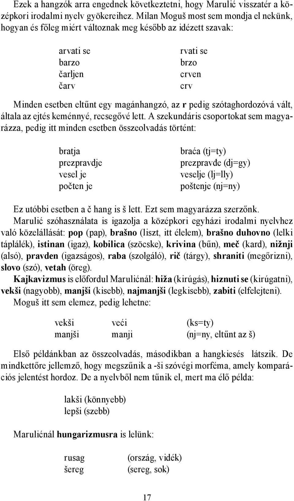 pedig szótaghordozóvá vált, általa az ejtés keménnyé, recsegővé lett.