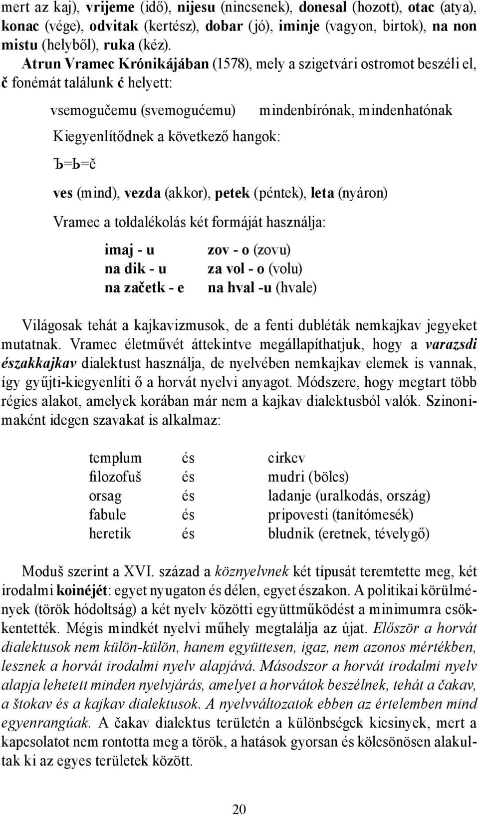 ves (mind), vezda (akkor), petek (péntek), leta (nyáron) Vramec a toldalékolás két formáját használja: imaj - u na dik - u na začetk - e zov - o (zovu) za vol - o (volu) na hval -u (hvale) Világosak