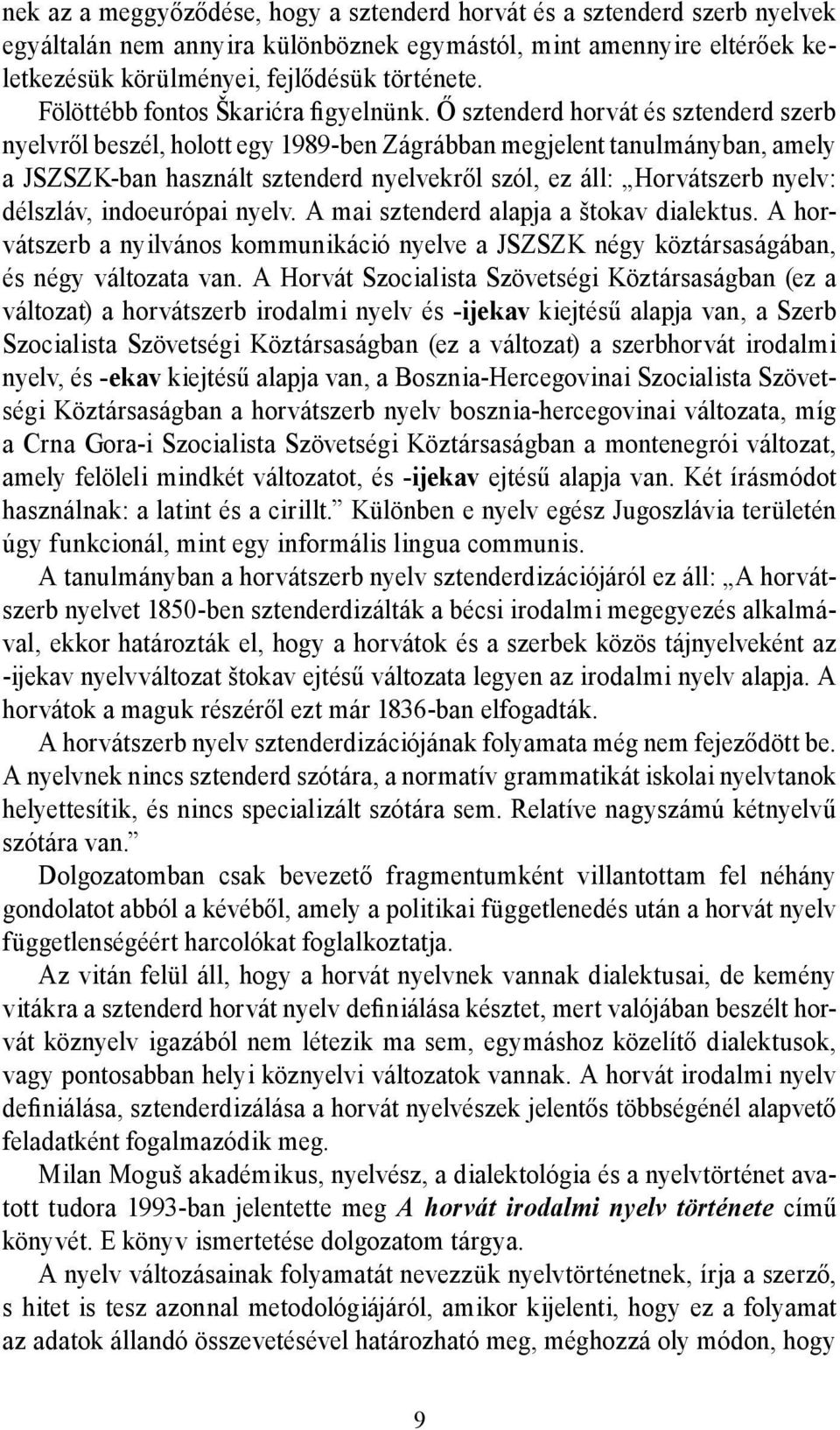 Ő sztenderd horvát és sztenderd szerb nyelvről beszél, holott egy 1989-ben Zágrábban megjelent tanulmányban, amely a JSZSZK-ban használt sztenderd nyelvekről szól, ez áll: Horvátszerb nyelv: