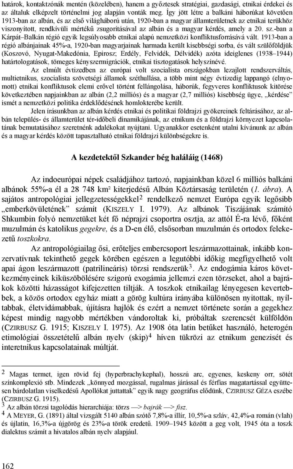 albán és a magyar kérdés, amely a 20. sz.-ban a Kárpát Balkán régió egyik legsúlyosabb etnikai alapú nemzetközi konfliktusforrásává vált.