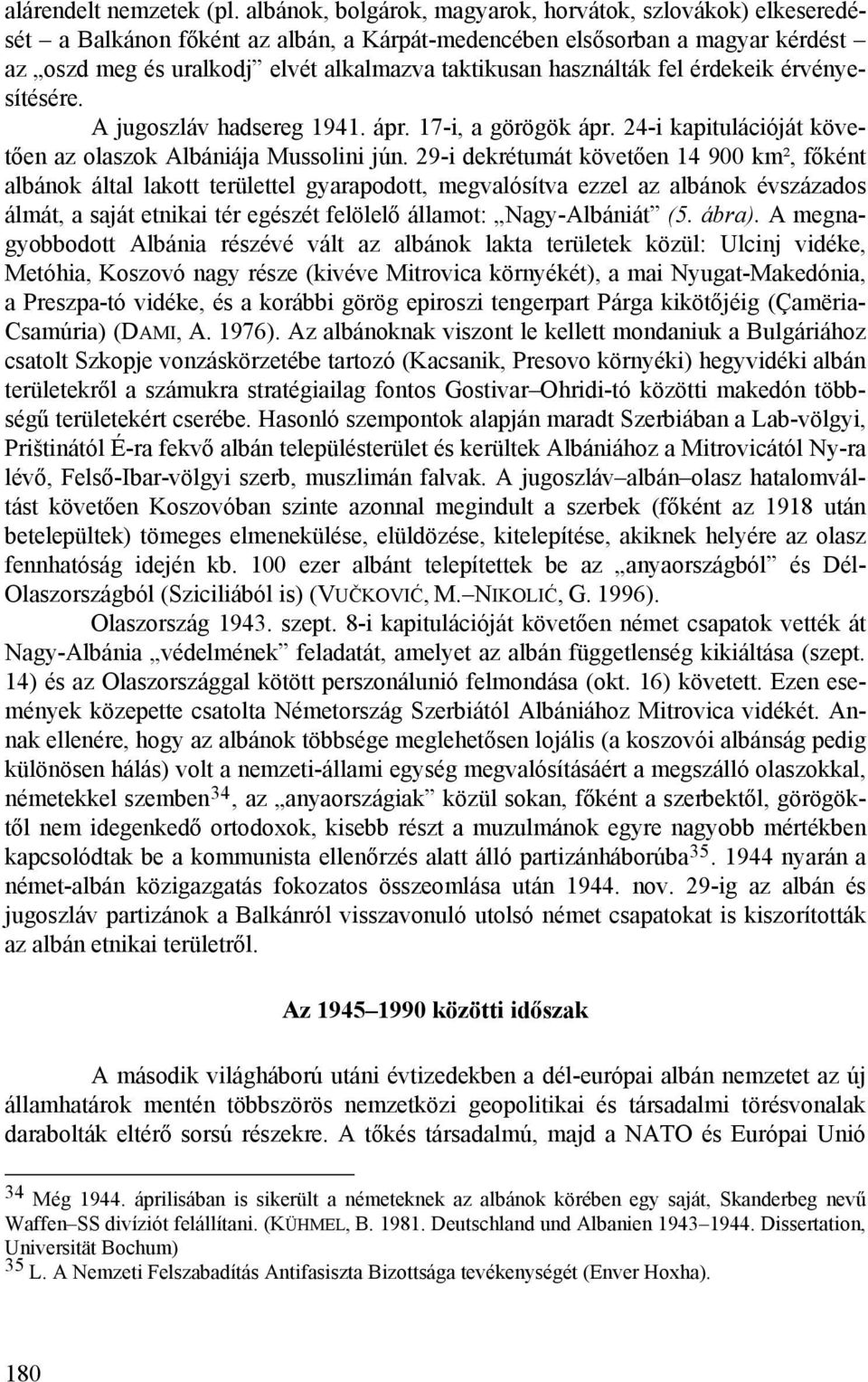 használták fel érdekeik érvényesítésére. A jugoszláv hadsereg 1941. ápr. 17-i, a görögök ápr. 24-i kapitulációját követően az olaszok Albániája Mussolini jún.