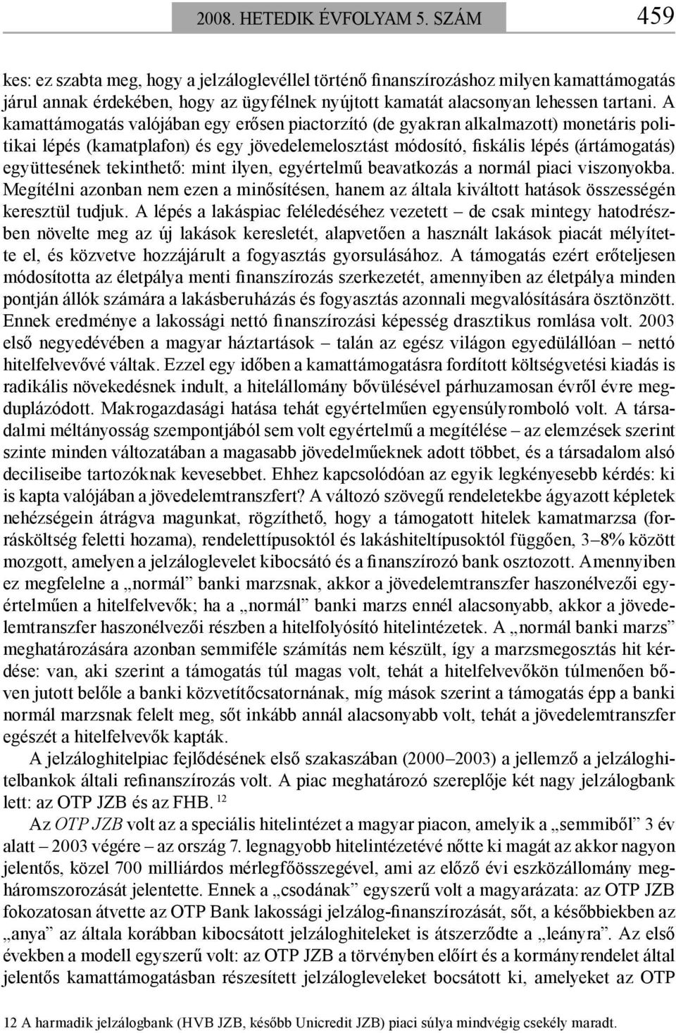 A kamattámogatás valójában egy erősen piactorzító (de gyakran alkalmazott) monetáris politikai lépés (kamatplafon) és egy jövedelemelosztást módosító, fiskális lépés (ártámogatás) együttesének