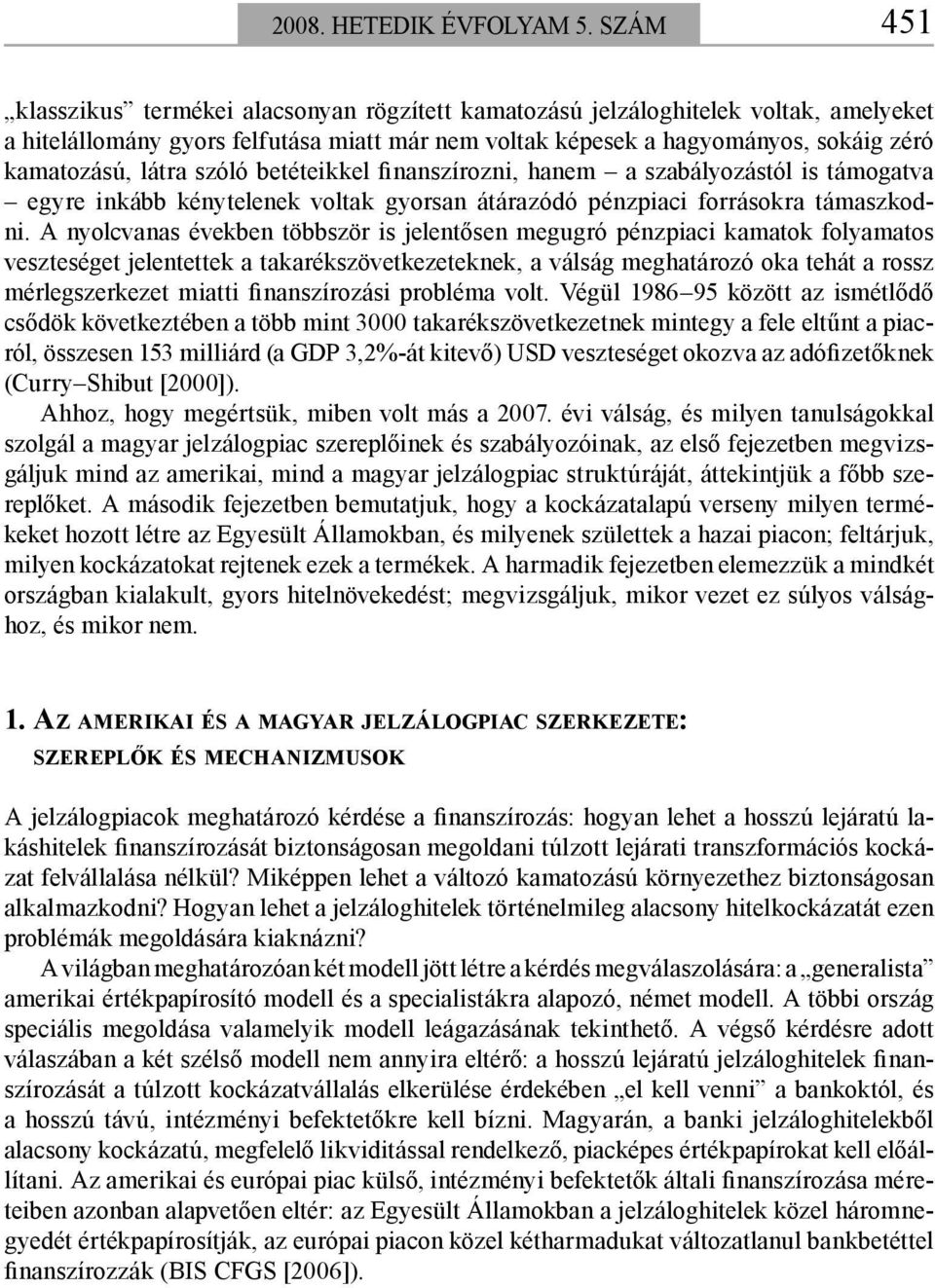 látra szóló betéteikkel finanszírozni, hanem a szabályozástól is támogatva egyre inkább kénytelenek voltak gyorsan átárazódó pénzpiaci forrásokra támaszkodni.