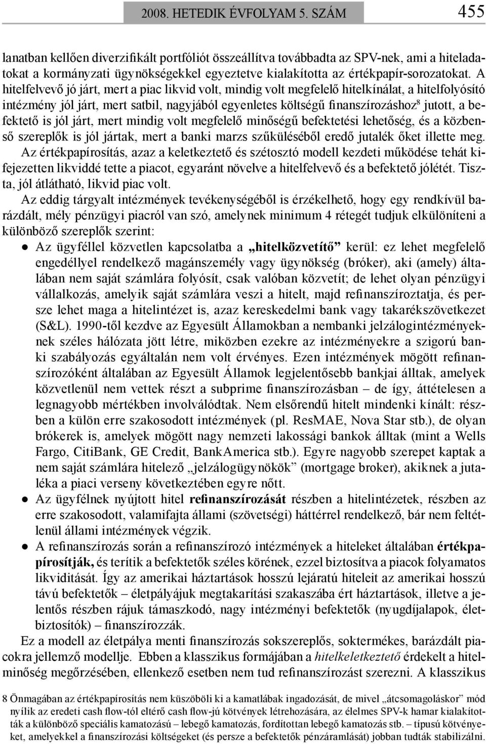 A hitelfelvevő jó járt, mert a piac likvid volt, mindig volt megfelelő hitelkínálat, a hitelfolyósító intézmény jól járt, mert satbil, nagyjából egyenletes költségű finanszírozáshoz 8 jutott, a