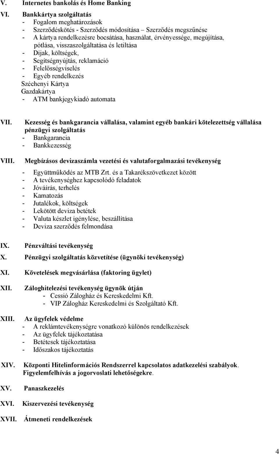 visszaszolgáltatása és letiltása - Díjak, költségek, - Segítségnyújtás, reklamáció - Felelősségviselés - Egyéb rendelkezés Széchenyi Kártya Gazdakártya - ATM bankjegykiadó automata VII. VIII.