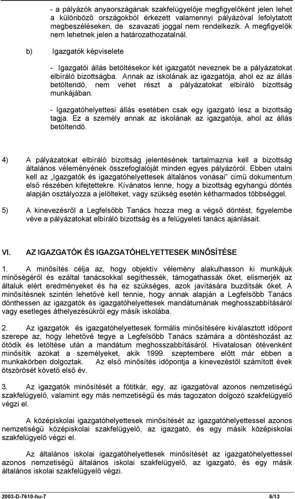 Annak az iskolának az igazgatója, ahol ez az állás betöltendő, nem vehet részt a pályázatokat elbíráló bizottság munkájában.