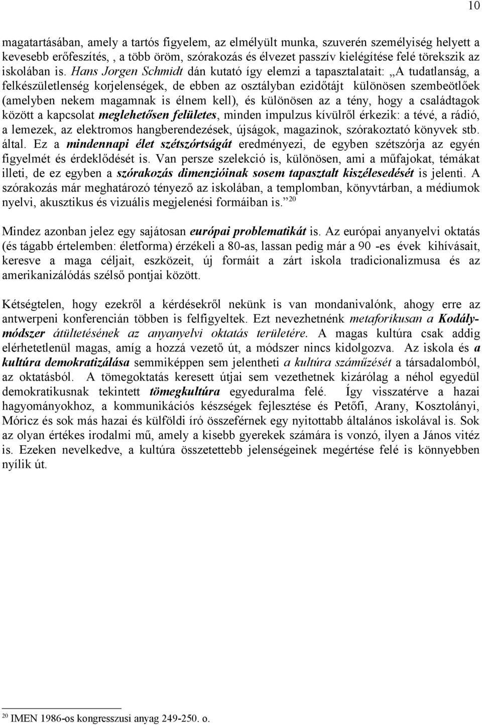 Hans Jorgen Schmidt dán kutató így elemzi a tapasztalatait: A tudatlanság, a felkészületlenség korjelenségek, de ebben az osztályban ezidőtájt különösen szembeötlőek (amelyben nekem magamnak is élnem