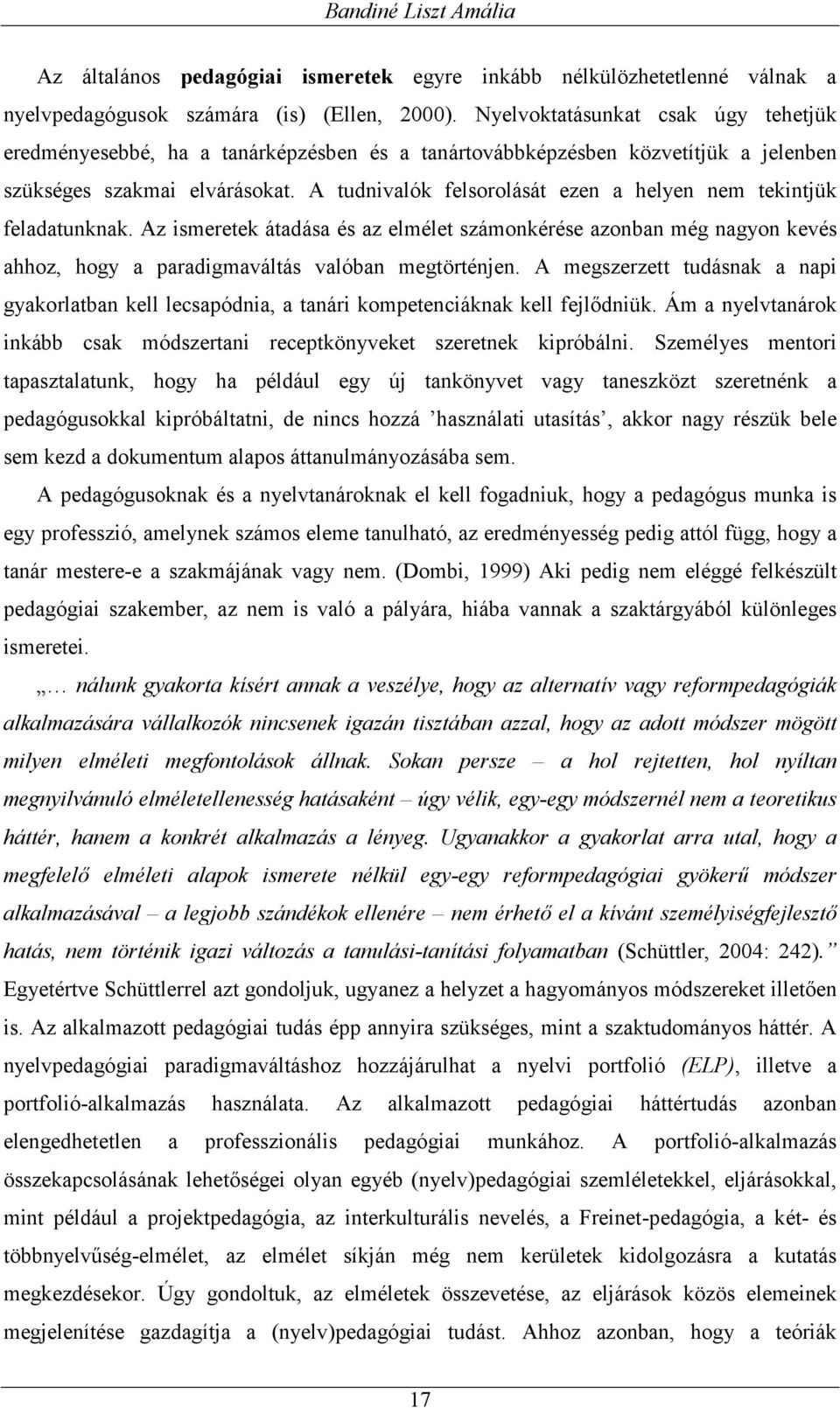 A tudnivalók felsorolását ezen a helyen nem tekintjük feladatunknak. Az ismeretek átadása és az elmélet számonkérése azonban még nagyon kevés ahhoz, hogy a paradigmaváltás valóban megtörténjen.