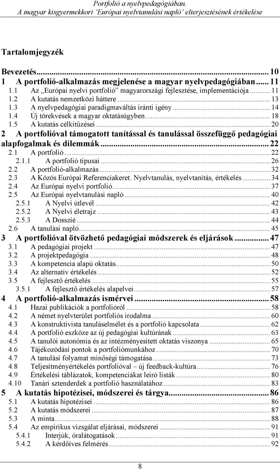 3 A nyelvpedagógiai paradigmaváltás iránti igény... 14 1.4 Új törekvések a magyar oktatásügyben... 18 1.5 A kutatás célkithzései.