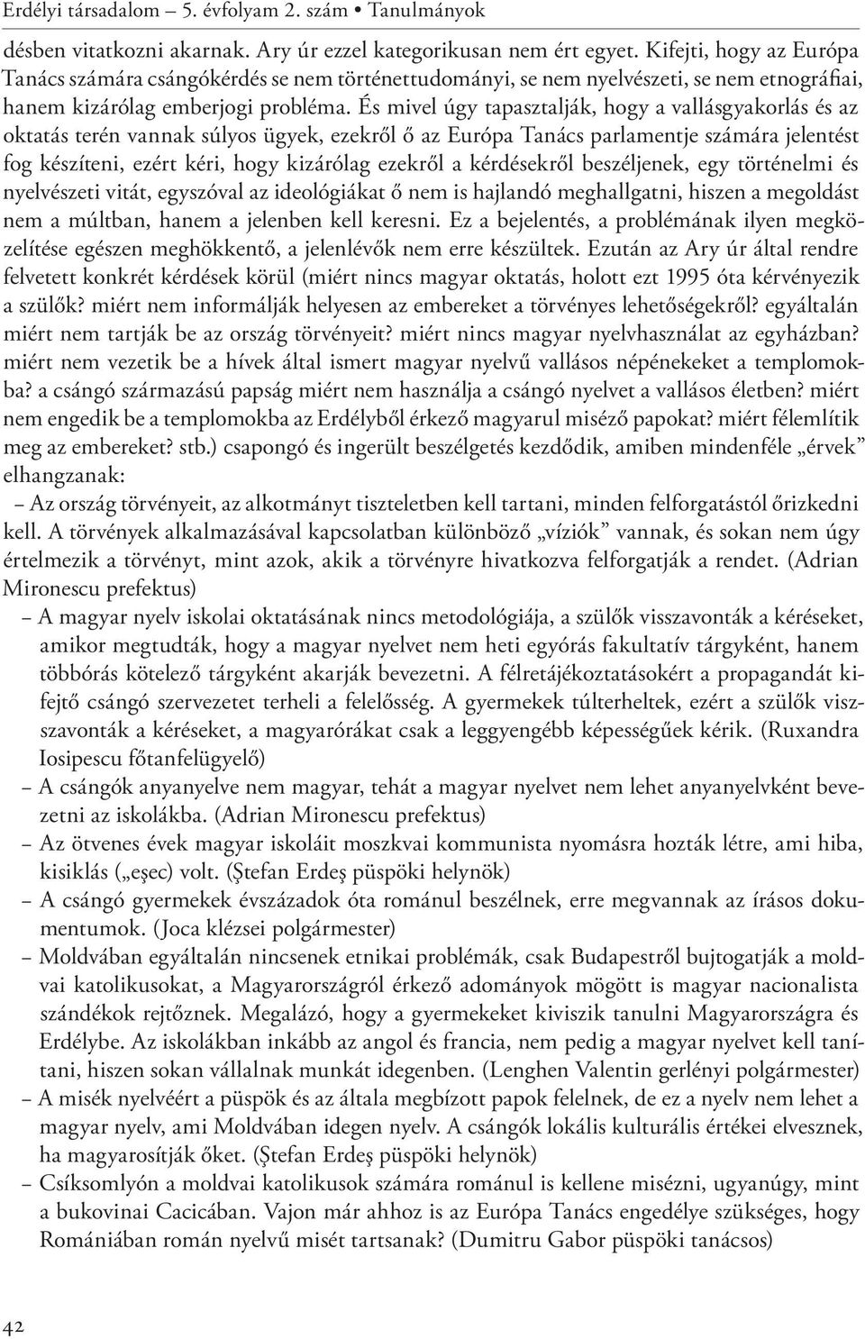 És mivel úgy tapasztalják, hogy a vallásgyakorlás és az oktatás terén vannak súlyos ügyek, ezekről ő az Európa Tanács parlamentje számára jelentést fog készíteni, ezért kéri, hogy kizárólag ezekről a