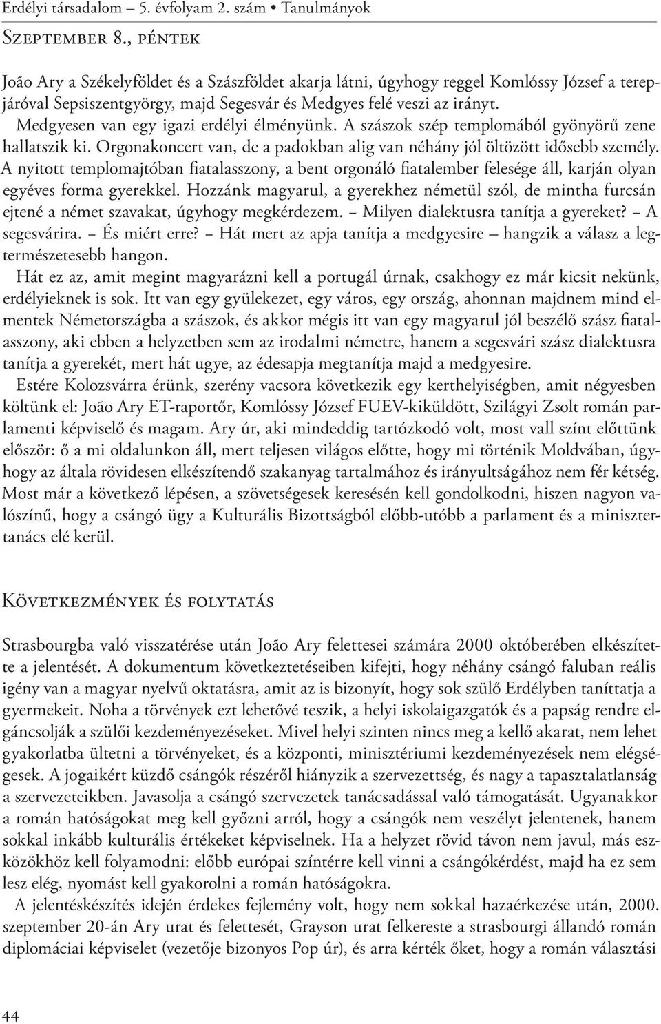 Medgyesen van egy igazi erdélyi élményünk. A szászok szép templomából gyönyörű zene hallatszik ki. Orgonakoncert van, de a padokban alig van néhány jól öltözött idősebb személy.