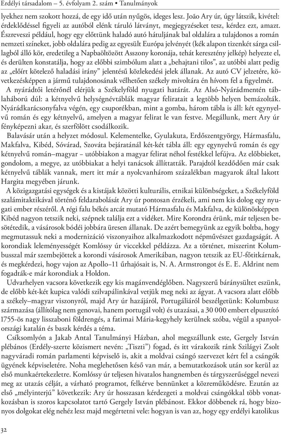 Észreveszi például, hogy egy előttünk haladó autó hátuljának bal oldalára a tulajdonos a román nemzeti színeket, jobb oldalára pedig az egyesült Európa jelvényét (kék alapon tizenkét sárga csillagból