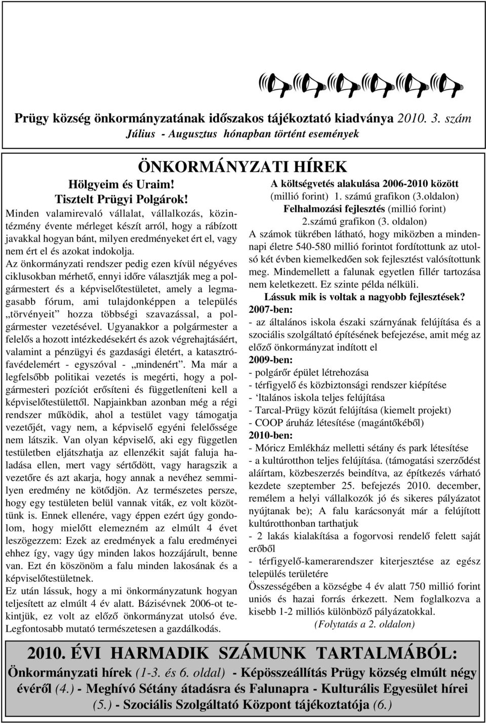 Az önkormányzati rendszer pedig ezen kívül négyéves ciklusokban mérhető, ennyi időre választják meg a pol gármestert és a képviselőtestületet, amely a legma gasabb fórum, ami tulajdonképpen a