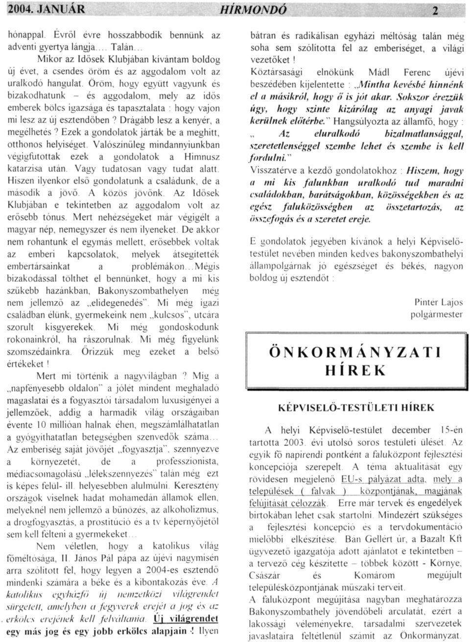 Öröm, hogy együtt vagyunk és bizakodhatunk - és aggodalom, mely az idős emberek bölcs igazsága és tapasztalata : hogy vajon mi lesz az új esztendőben? Drágább lesz a kenyér, a megélhetés?