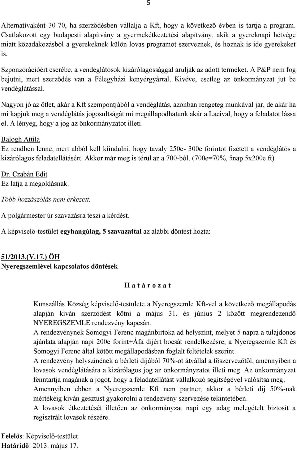 Szponzorációért cserébe, a vendéglátósok kizárólagossággal árulják az adott terméket. A P&P nem fog bejutni, mert szerződés van a Félegyházi kenyérgyárral.