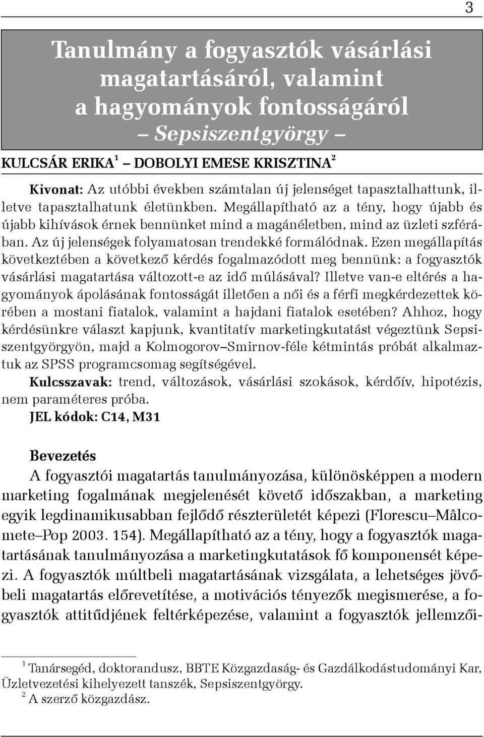 Az új jelenségek folyamatosan trendekké formálódnak. Ezen megállapítás következtében a következõ kérdés fogalmazódott meg bennünk: a fogyasztók vásárlási magatartása változott-e az idõ múlásával?