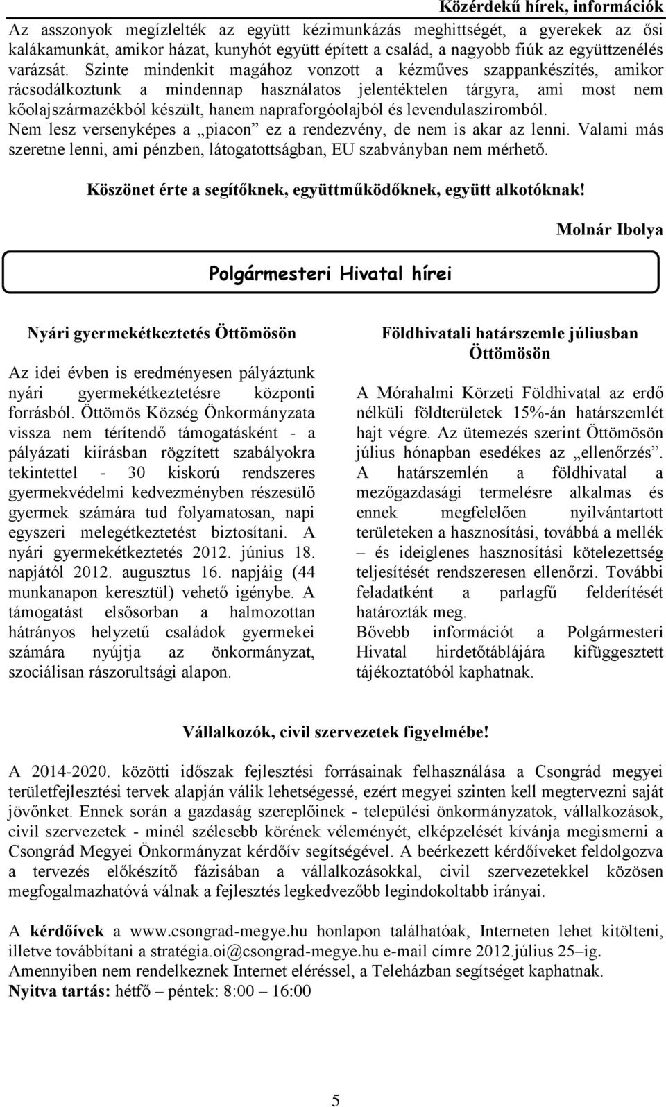 levendulasziromból. Nem lesz versenyképes a piacon ez a rendezvény, de nem is akar az lenni. Valami más szeretne lenni, ami pénzben, látogatottságban, EU szabványban nem mérhető.