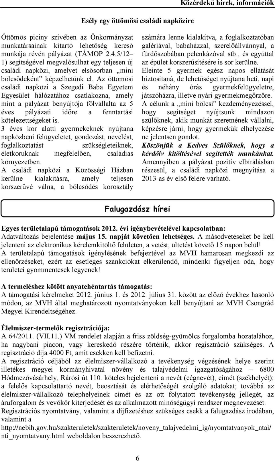 Az öttömösi családi napközi a Szegedi Baba Egyetem Egyesület hálózatához csatlakozna, amely mint a pályázat benyújtója fölvállalta az 5 éves pályázati időre a fenntartási kötelezettségeket is.