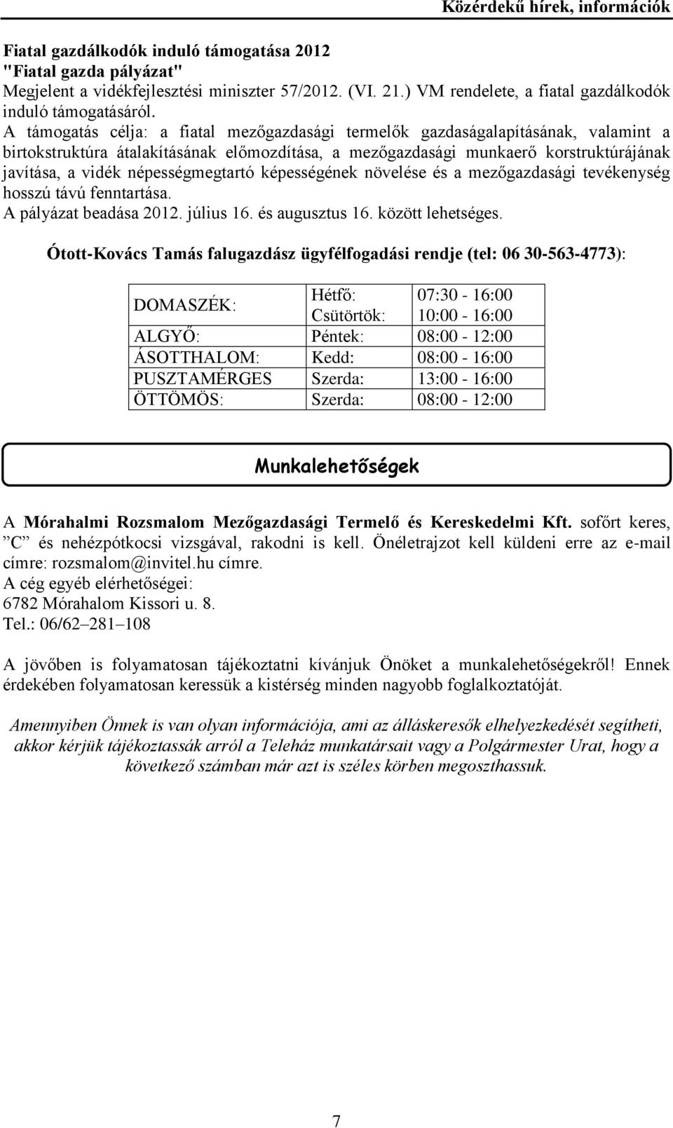 népességmegtartó képességének növelése és a mezőgazdasági tevékenység hosszú távú fenntartása. A pályázat beadása 2012. július 16. és augusztus 16. között lehetséges.