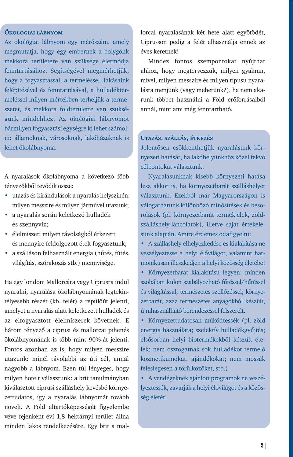 szükségünk mindehhez. Az ökológiai lábnyomot bármilyen fogyasztási egységre ki lehet számolni: államoknak, városoknak, lakóházaknak is lehet ökolábnyoma.