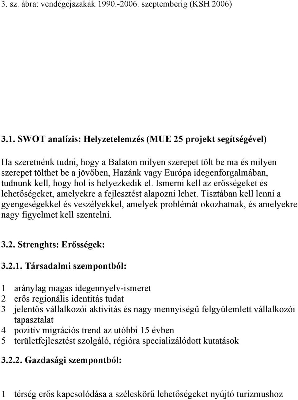 SWOT analízis: Helyzetelemzés (MUE 25 projekt segítségével) Ha szeretnénk tudni, hogy a Balaton milyen szerepet tölt be ma és milyen szerepet tölthet be a jövőben, Hazánk vagy Európa