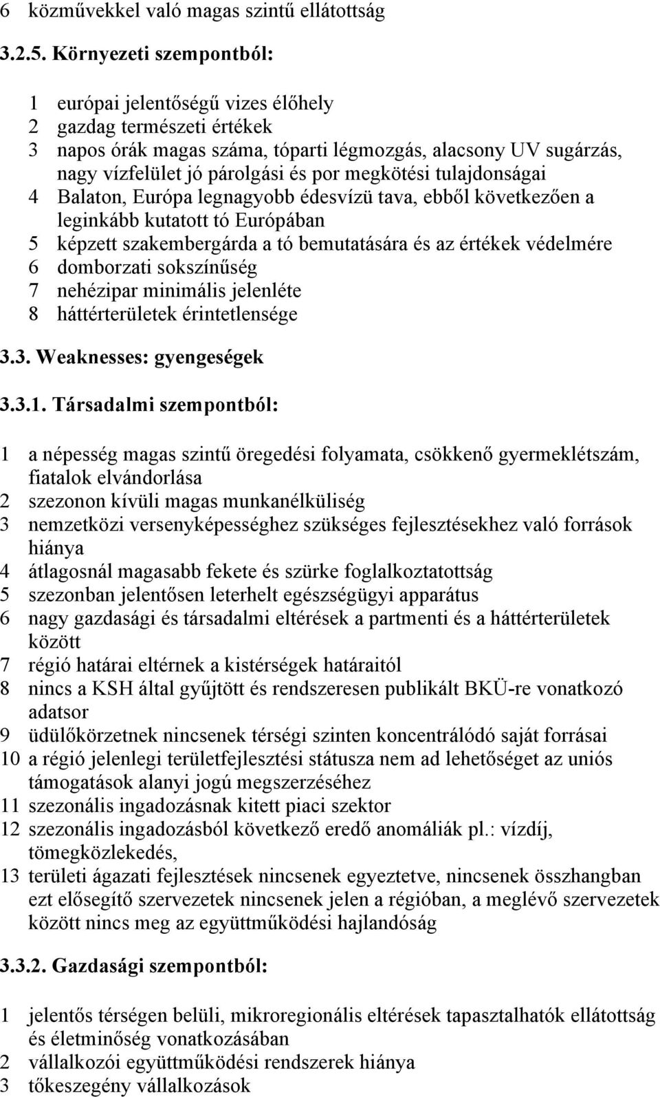 megkötési tulajdonságai 4 Balaton, Európa legnagyobb édesvízü tava, ebből következően a leginkább kutatott tó Európában 5 képzett szakembergárda a tó bemutatására és az értékek védelmére 6 domborzati