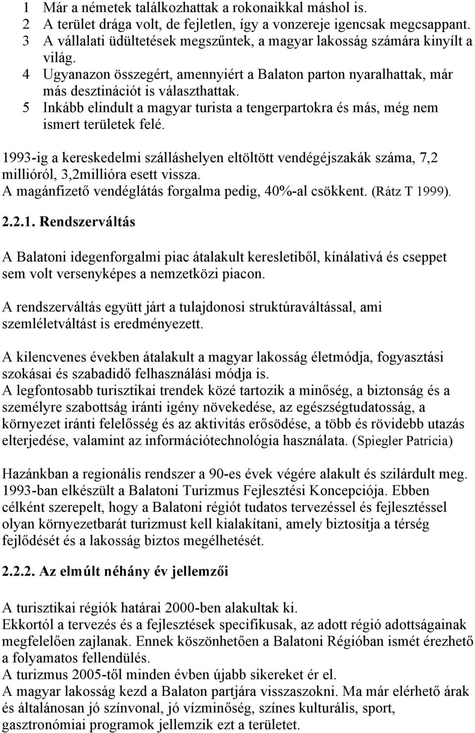 5 Inkább elindult a magyar turista a tengerpartokra és más, még nem ismert területek felé. 1993-ig a kereskedelmi szálláshelyen eltöltött vendégéjszakák száma, 7,2 millióról, 3,2millióra esett vissza.