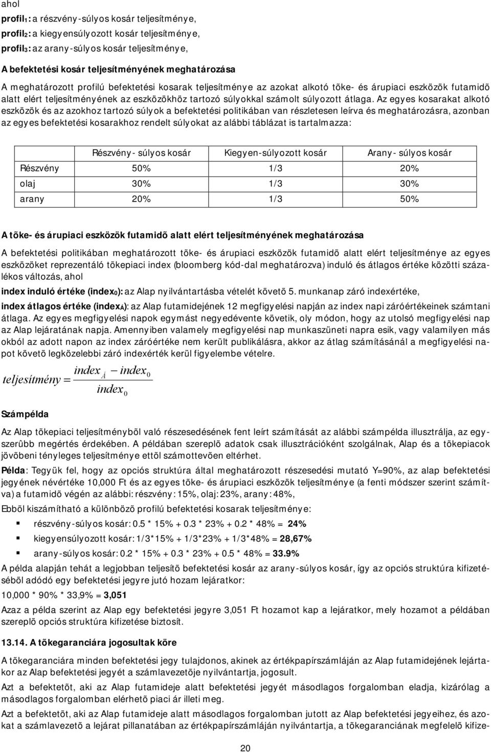 Az egyes kosarakat alkotó eszközök és az azokhoz tartozó súlyok a befektetési politikában van részletesen leírva és meghatározásra, azonban az egyes befektetési kosarakhoz rendelt súlyokat az alábbi