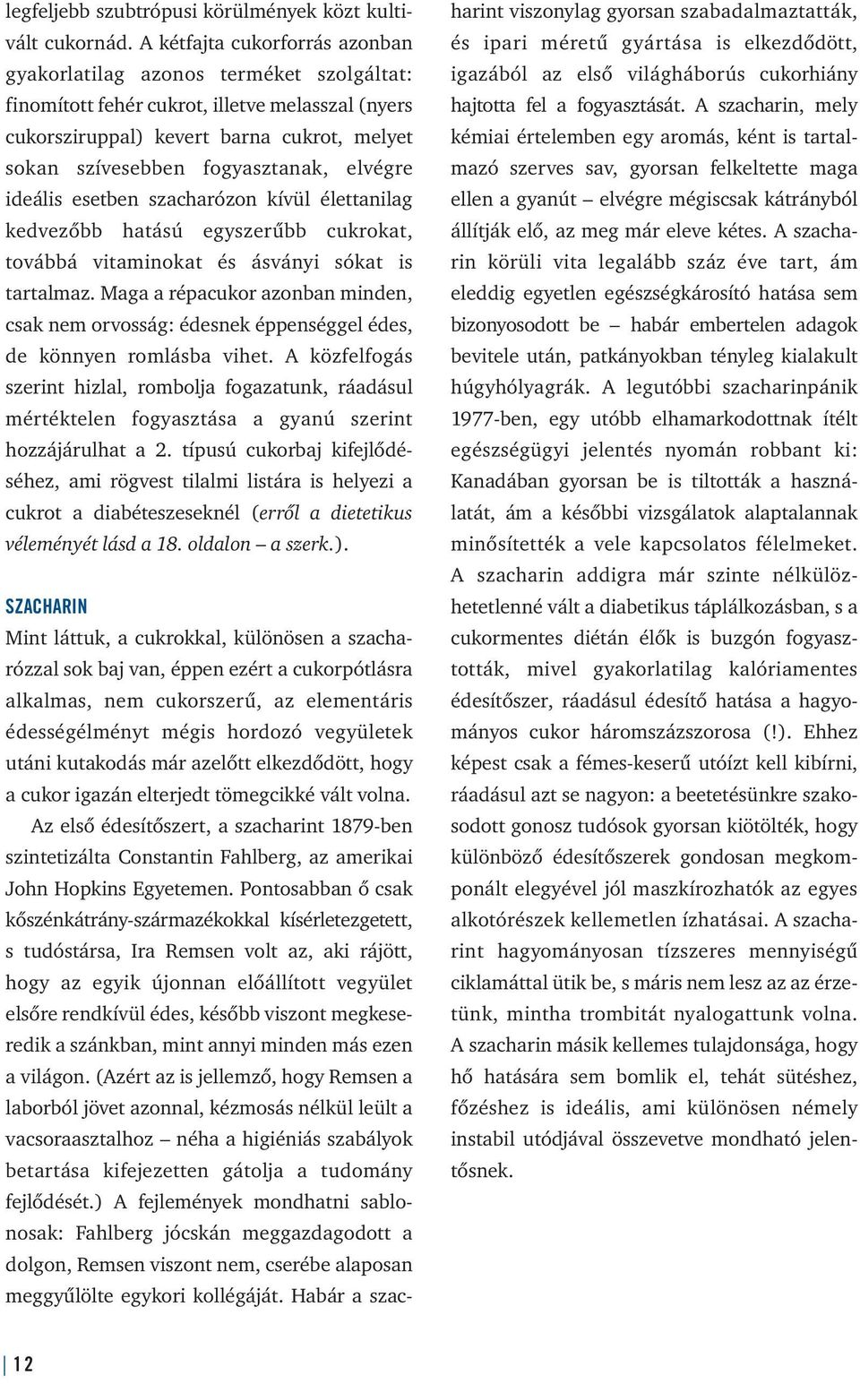 elvégre ideális esetben szacharózon kívül élettanilag kedvezőbb hatású egyszerűbb cukrokat, továbbá vitaminokat és ásványi sókat is tartalmaz.