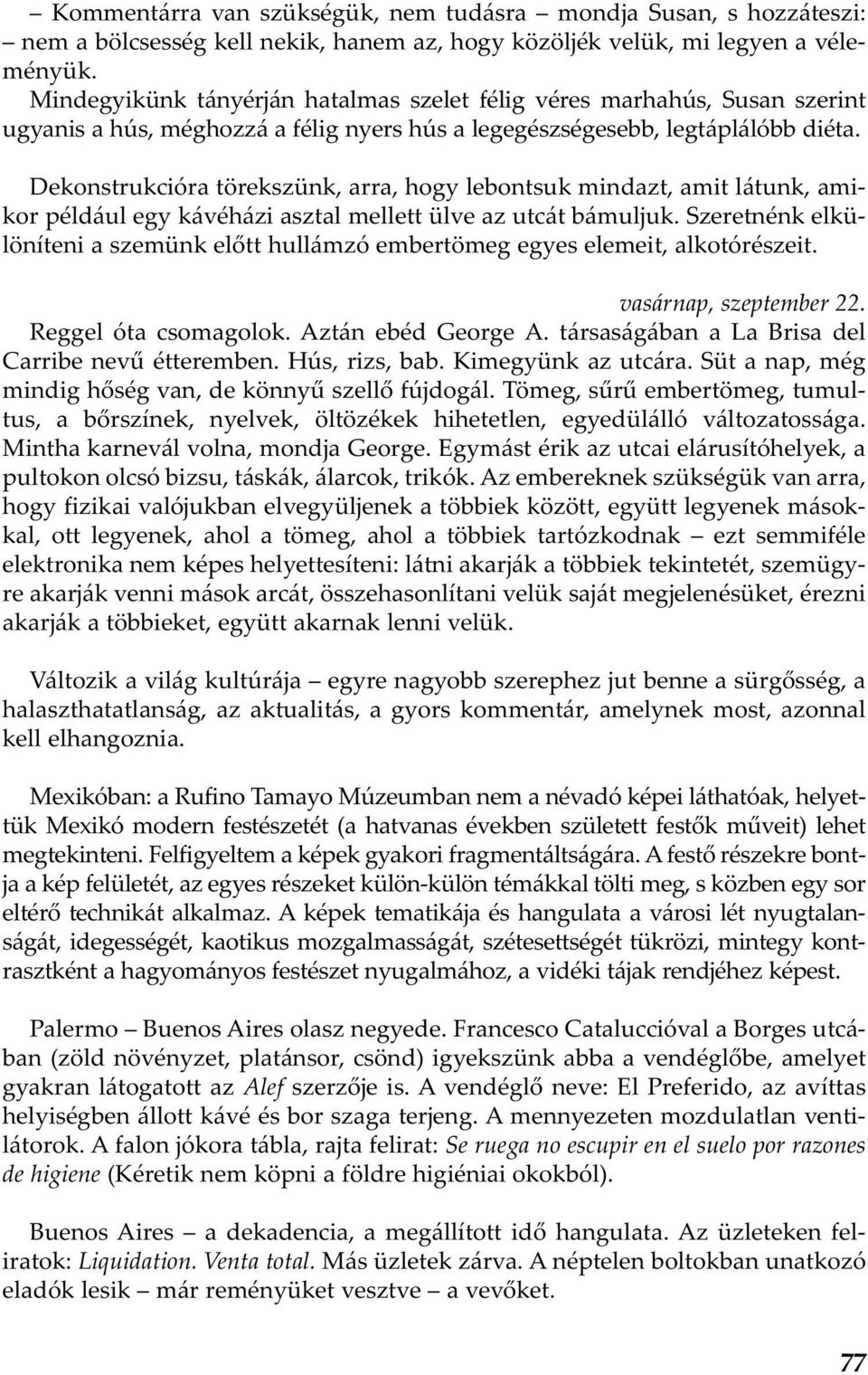 Dekonstrukcióra törekszünk, arra, hogy lebontsuk mindazt, amit látunk, amikor például egy kávéházi asztal mellett ülve az utcát bámuljuk.