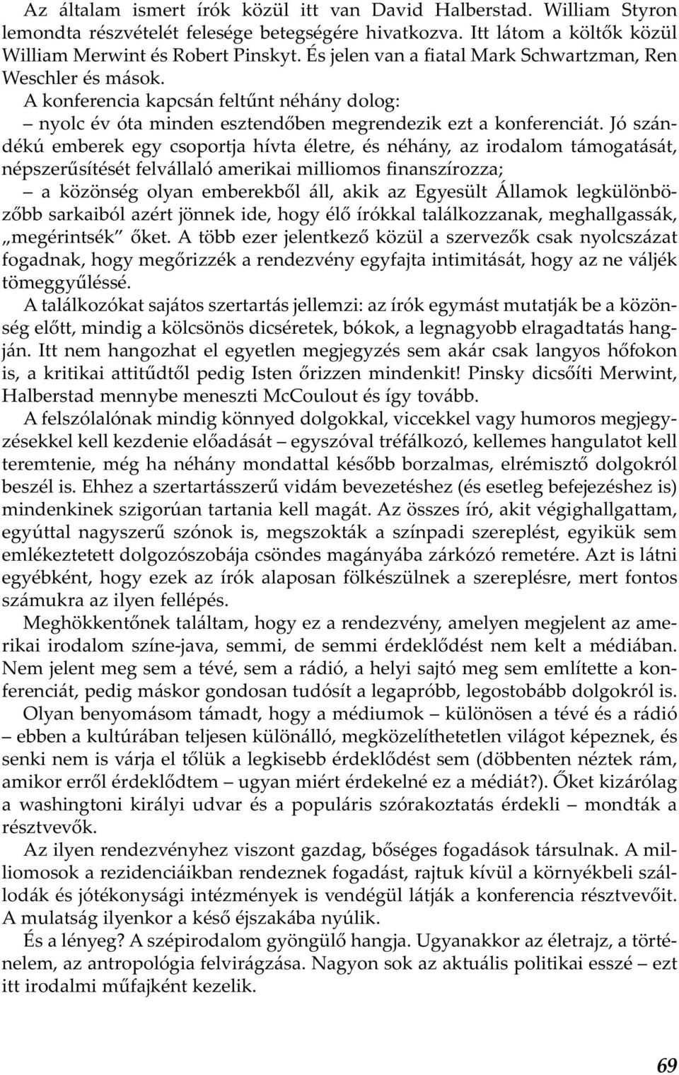 Jó szándékú emberek egy csoportja hívta életre, és néhány, az irodalom támogatását, népszerűsítését felvállaló amerikai milliomos finanszírozza; a közönség olyan emberekből áll, akik az Egyesült