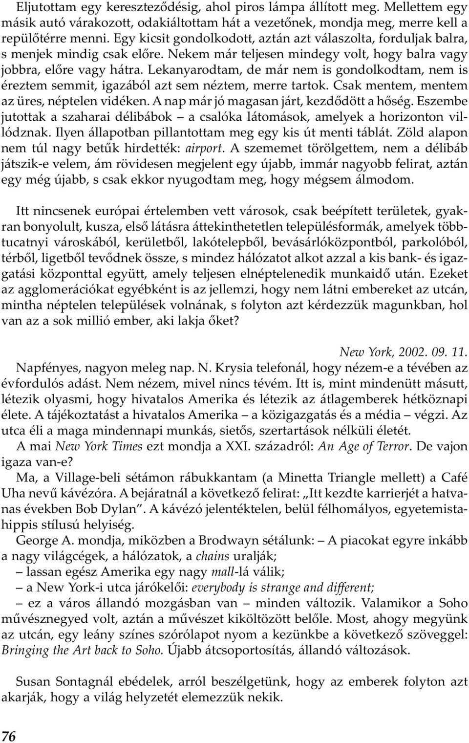 Lekanyarodtam, de már nem is gondolkodtam, nem is éreztem semmit, igazából azt sem néztem, merre tartok. Csak mentem, mentem az üres, néptelen vidéken. A nap már jó magasan járt, kezdődött a hőség.