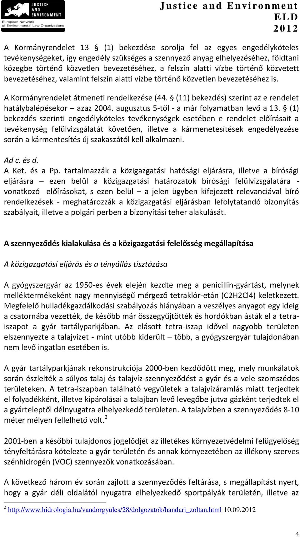 (11) bekezdés) szerint az e rendelet hatálybalépésekor azaz 2004. augusztus 5-től - a már folyamatban levő a 13.