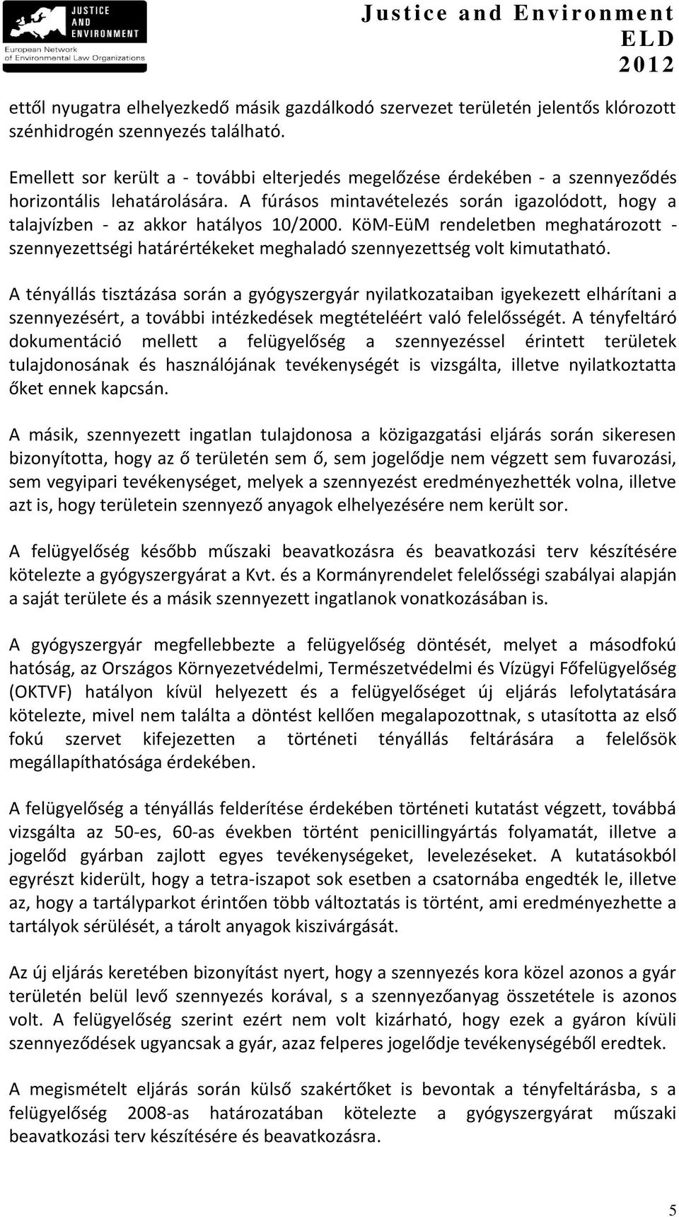 A fúrásos mintavételezés során igazolódott, hogy a talajvízben - az akkor hatályos 10/2000.