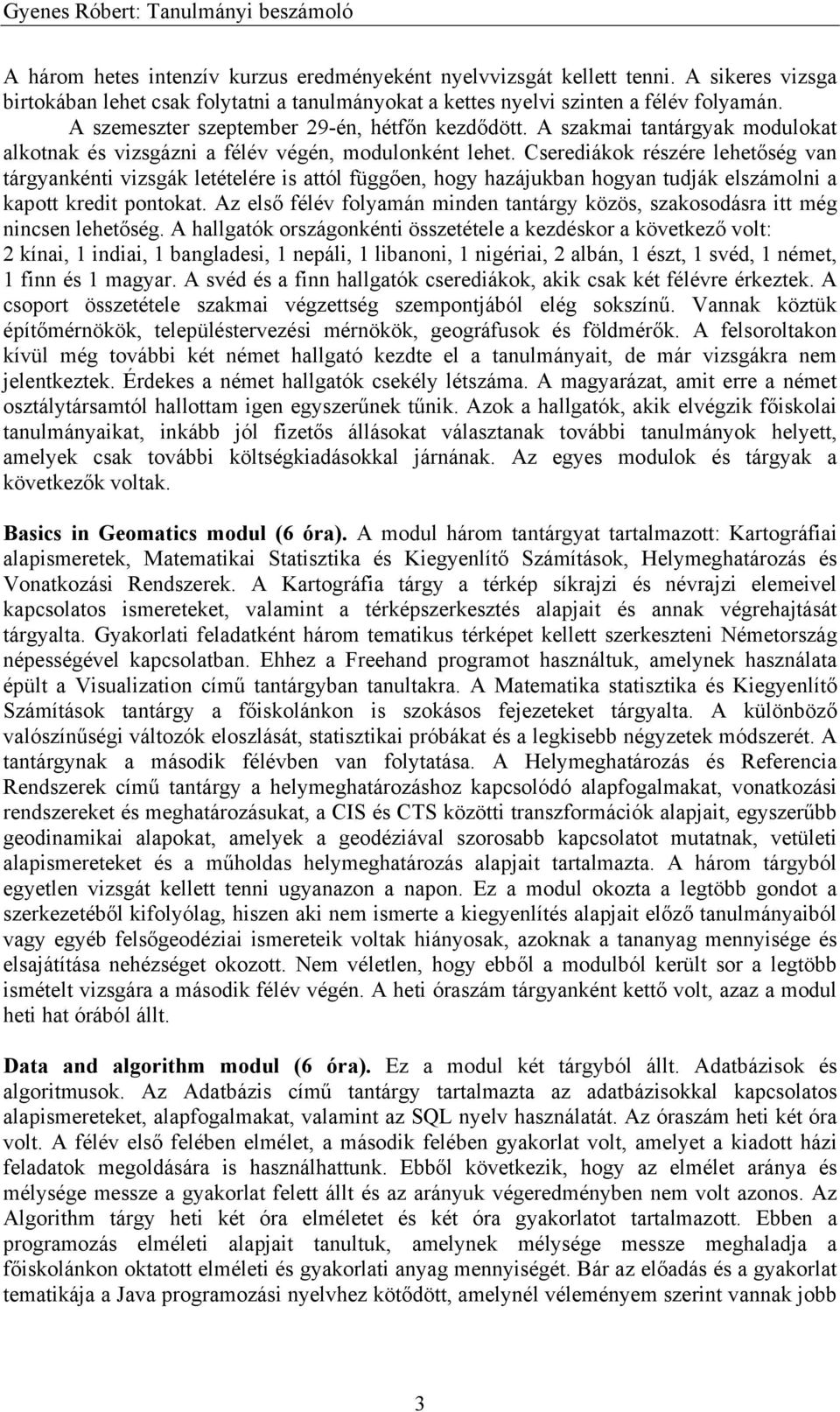 Cserediákok részére lehetőség van tárgyankénti vizsgák letételére is attól függően, hogy hazájukban hogyan tudják elszámolni a kapott kredit pontokat.