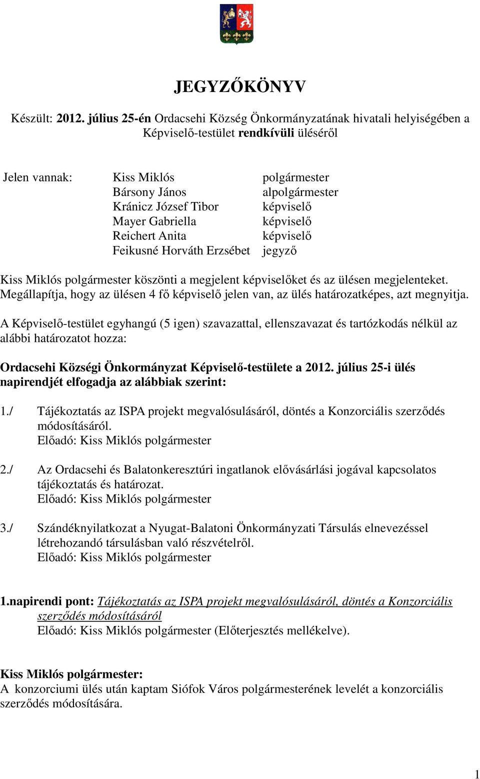 képviselı Mayer Gabriella képviselı Reichert Anita képviselı Feikusné Horváth Erzsébet jegyzı Kiss Miklós polgármester köszönti a megjelent képviselıket és az ülésen megjelenteket.