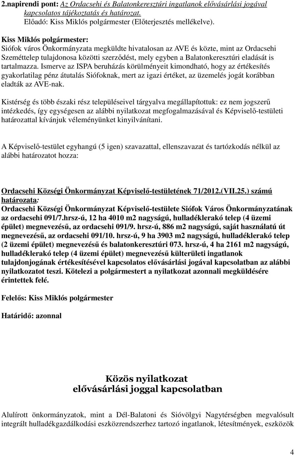 tartalmazza. Ismerve az ISPA beruházás körülményeit kimondható, hogy az értékesítés gyakorlatilag pénz átutalás Siófoknak, mert az igazi értéket, az üzemelés jogát korábban eladták az AVE-nak.