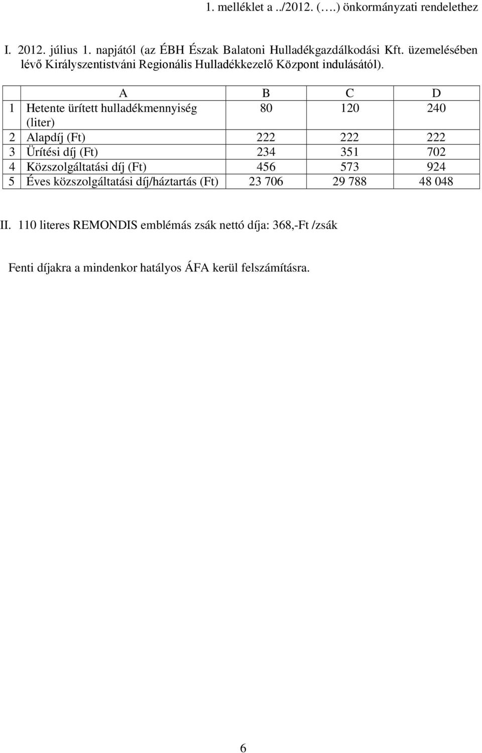 A B C D 1 Hetente ürített hulladékmennyiség 80 120 240 (liter) 2 Alapdíj (Ft) 222 222 222 3 Ürítési díj (Ft) 234 351 702 4 Közszolgáltatási