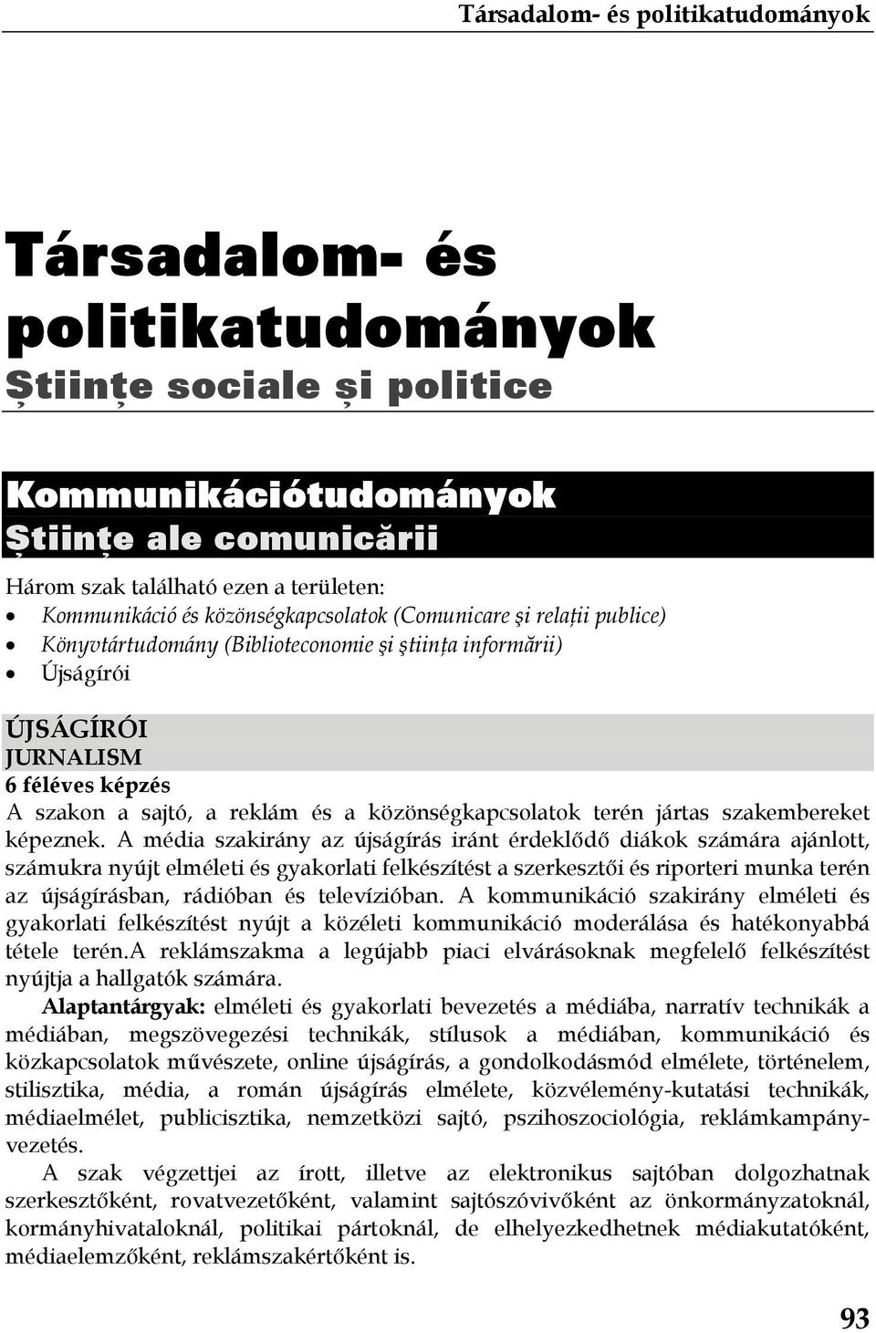 A média szakirány az újságírás iránt érdeklődő diákok számára ajánlott, számukra nyújt elméleti és gyakorlati felkészítést a szerkesztői és riporteri munka terén az újságírásban, rádióban és