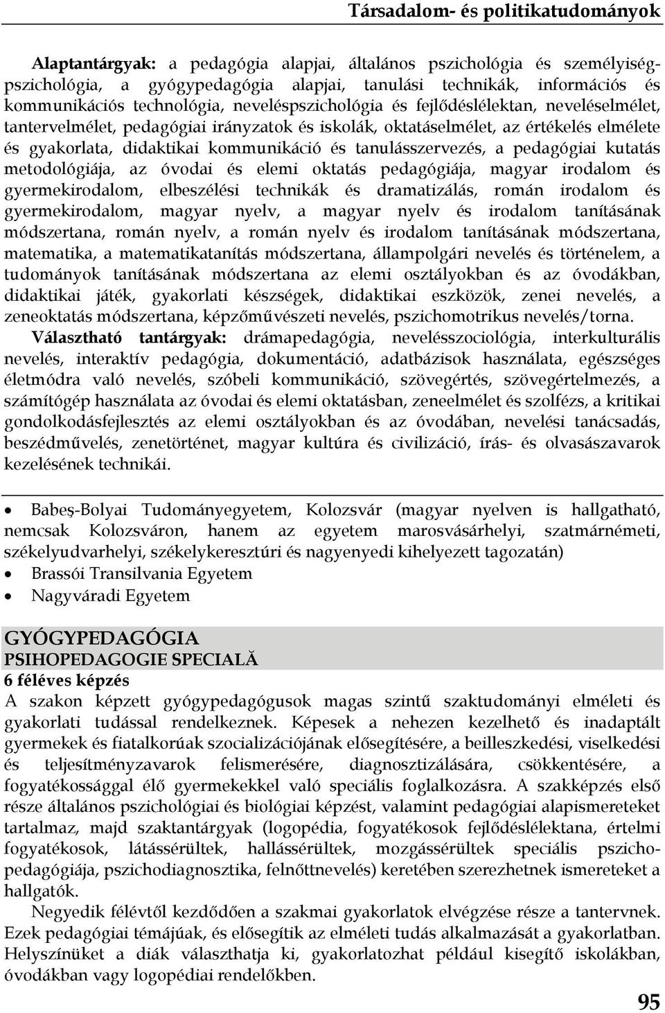 kutatás metodológiája, az óvodai és elemi oktatás pedagógiája, magyar irodalom és gyermekirodalom, elbeszélési technikák és dramatizálás, román irodalom és gyermekirodalom, magyar nyelv, a magyar