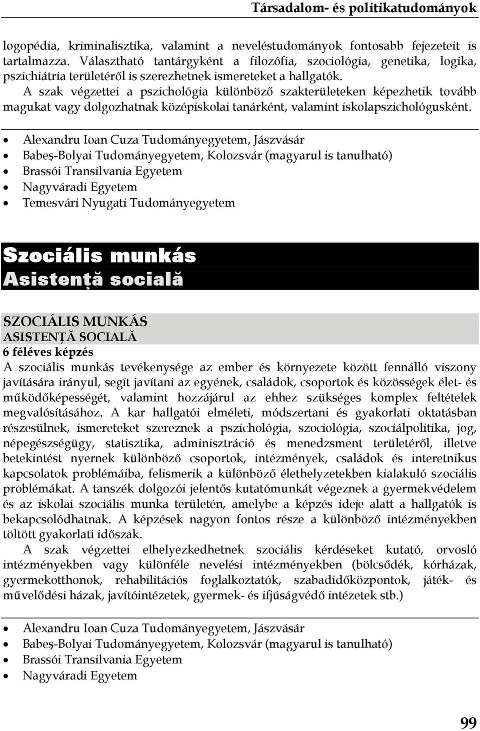 A szak végzettei a pszichológia különböző szakterületeken képezhetik tovább magukat vagy dolgozhatnak középiskolai tanárként, valamint iskolapszichológusként.