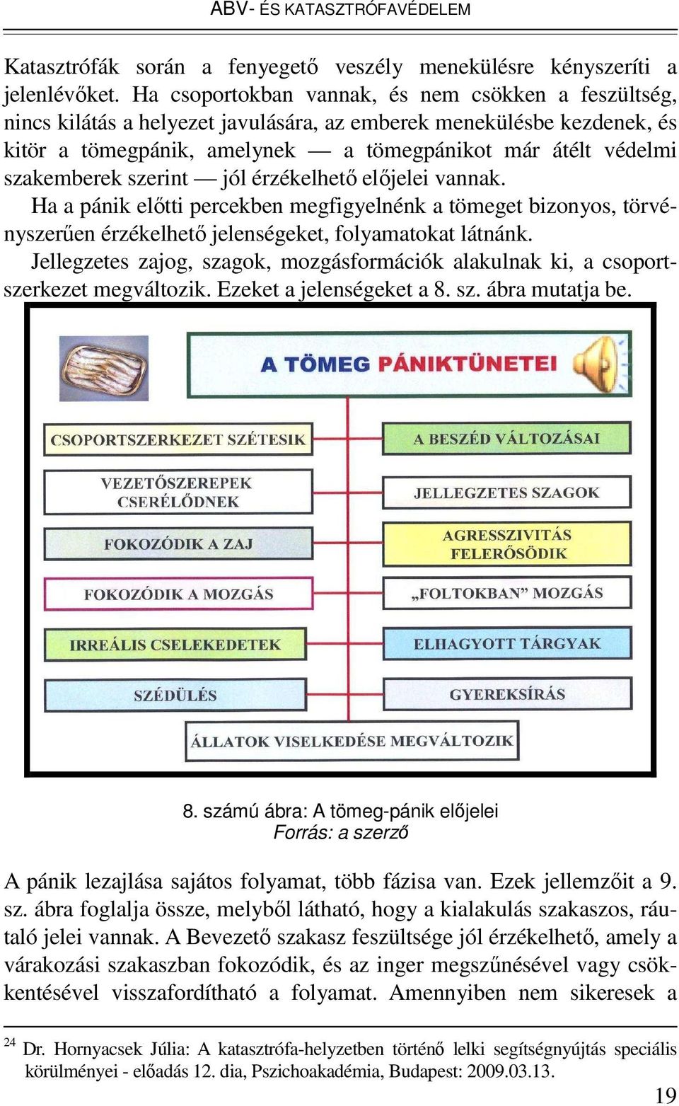 szerint jól érzékelhetı elıjelei vannak. Ha a pánik elıtti percekben megfigyelnénk a tömeget bizonyos, törvényszerően érzékelhetı jelenségeket, folyamatokat látnánk.