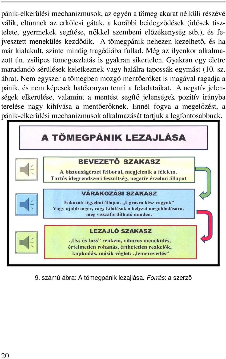 zsilipes tömegoszlatás is gyakran sikertelen. Gyakran egy életre maradandó sérülések keletkeznek vagy halálra tapossák egymást (10. sz. ábra).