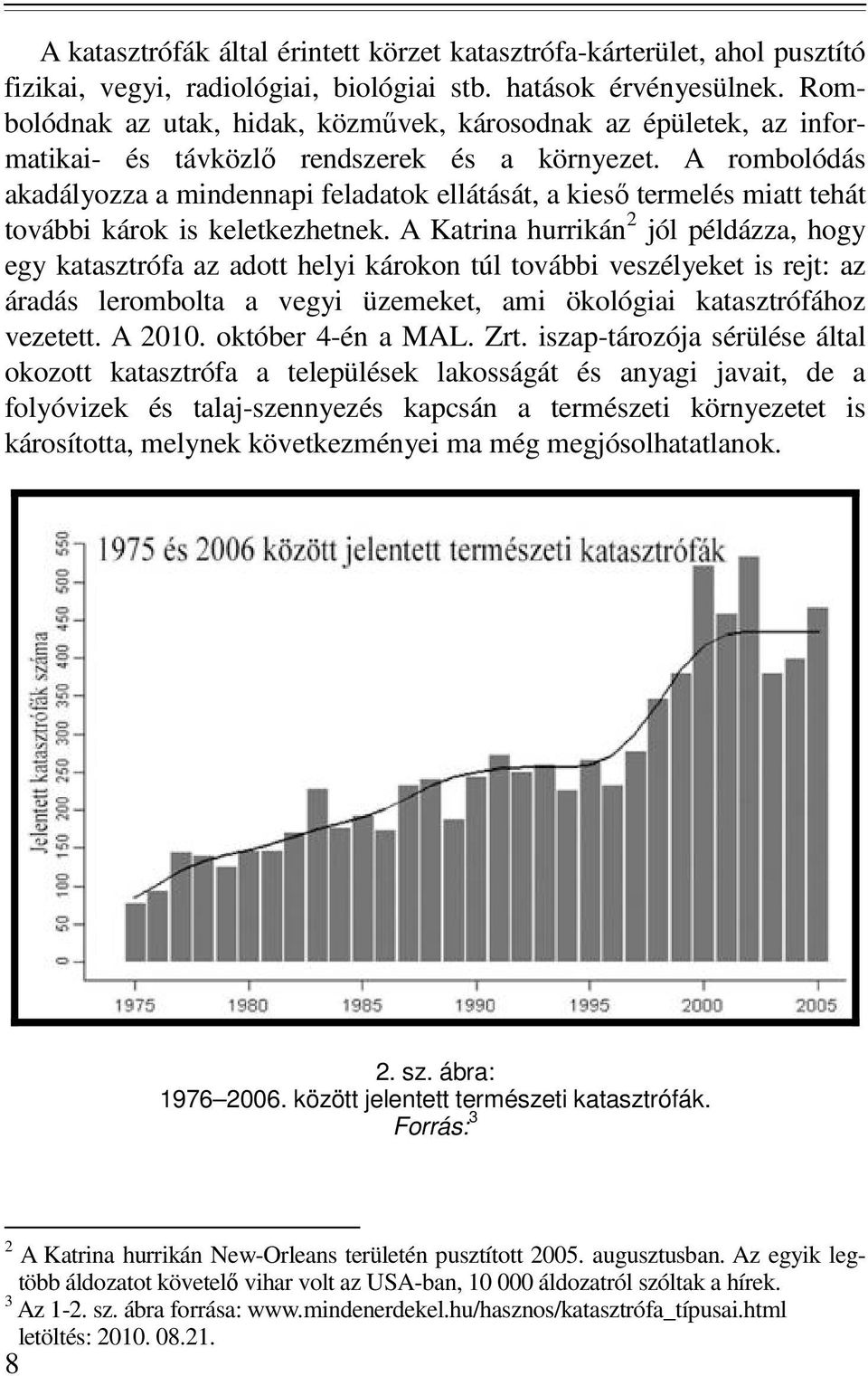 A rombolódás akadályozza a mindennapi feladatok ellátását, a kiesı termelés miatt tehát további károk is keletkezhetnek.